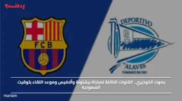 بصوت الخوذيري.. القنوات الناقلة لمباراة برشلونة وألافيس وموعد اللقاء بتوقيت السعودية